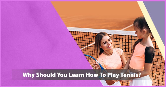 Why Should You Learn How To Play Tennis